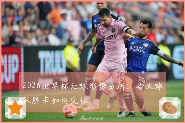 2026世界杯让球形势分析：各大球队胜率如何变化