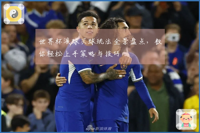 世界杯滚球买球玩法全景盘点，教你轻松上手策略与技巧