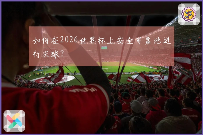 如何在2026世界杯上安全可靠地进行买球？