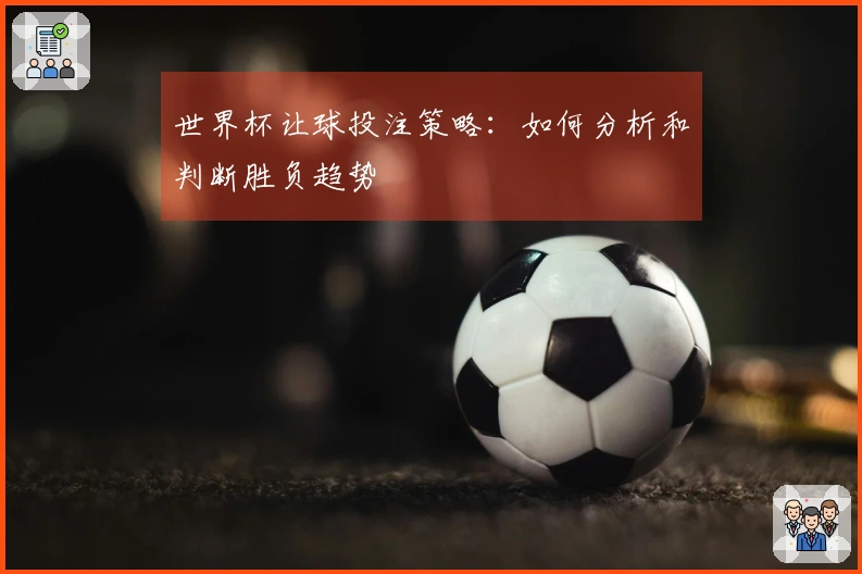世界杯让球投注策略：如何分析和判断胜负趋势