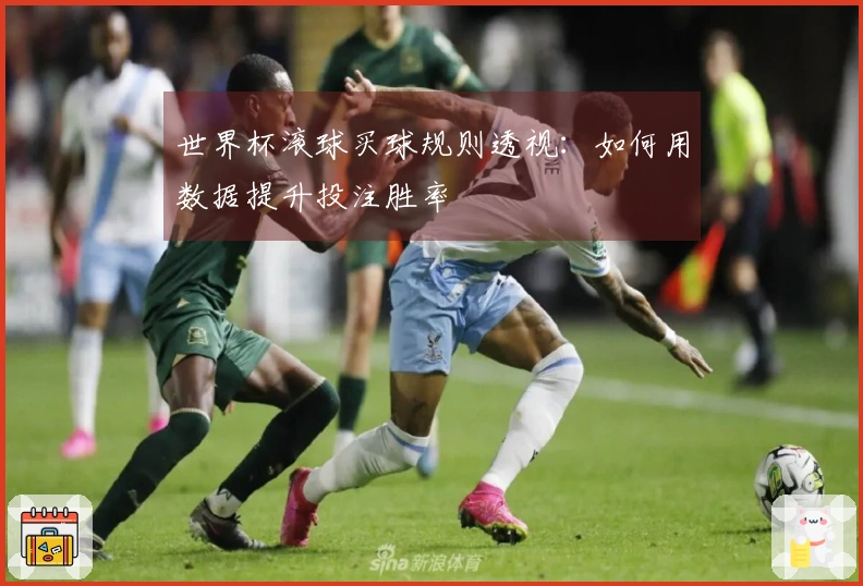 世界杯滚球买球规则透视：如何用数据提升投注胜率