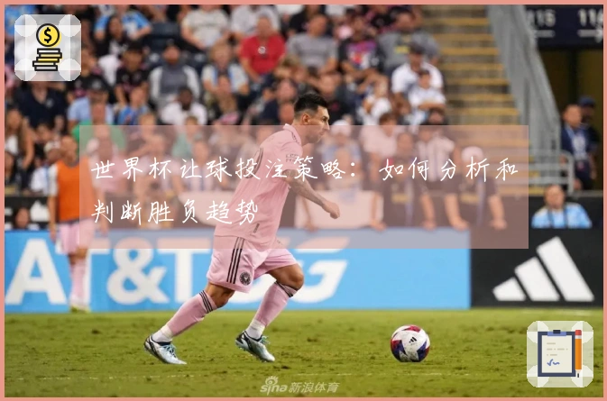 世界杯让球投注策略：如何分析和判断胜负趋势